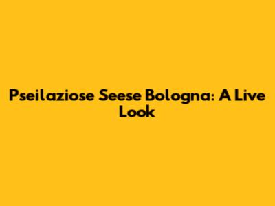 Pseilaziose Seese Bologna: A Live Look