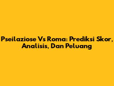 Pseilaziose Vs Roma: Prediksi Skor, Analisis, Dan Peluang
