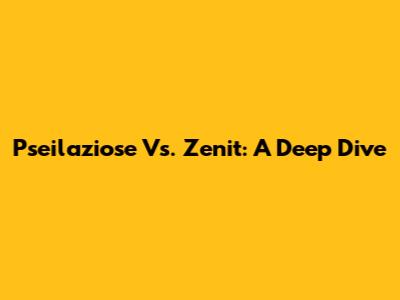 Pseilaziose Vs. Zenit: A Deep Dive