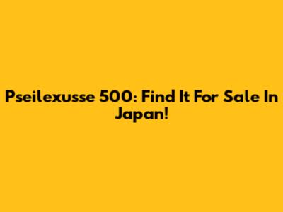 Pseilexusse 500: Find It For Sale In Japan!