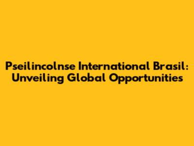 Pseilincolnse International Brasil: Unveiling Global Opportunities