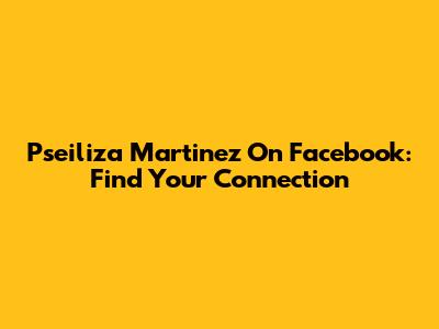 Pseiliza Martinez On Facebook: Find Your Connection