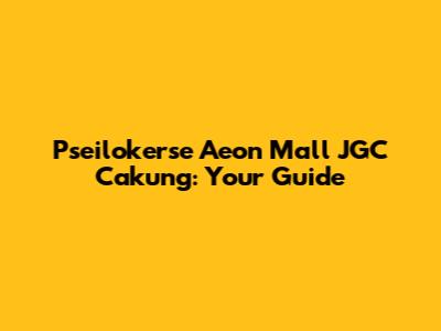 Pseilokerse Aeon Mall JGC Cakung: Your Guide