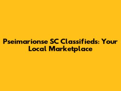 Pseimarionse SC Classifieds: Your Local Marketplace