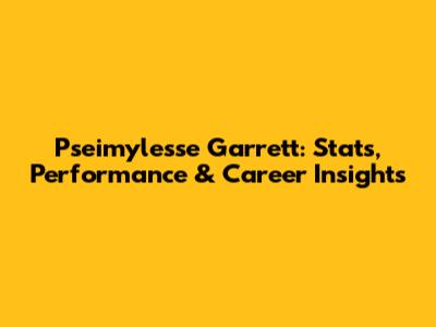 Pseimylesse Garrett: Stats, Performance & Career Insights