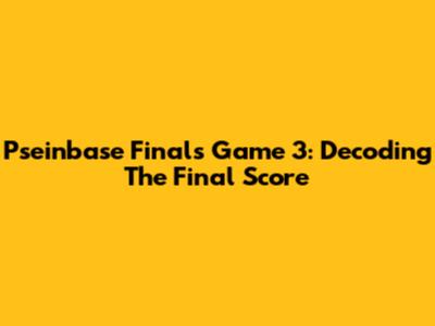 Pseinbase Finals Game 3: Decoding The Final Score