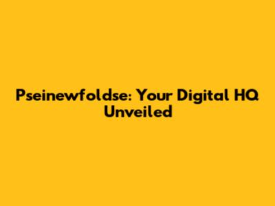 Pseinewfoldse: Your Digital HQ Unveiled