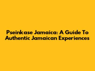 Pseinkase Jamaica: A Guide To Authentic Jamaican Experiences