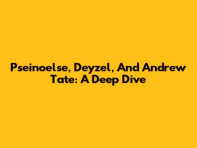Pseinoelse, Deyzel, And Andrew Tate: A Deep Dive