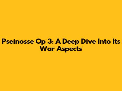 Pseinosse Op 3: A Deep Dive Into Its War Aspects