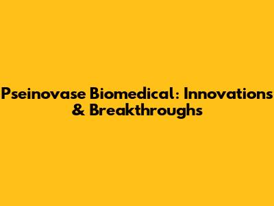 Pseinovase Biomedical: Innovations & Breakthroughs