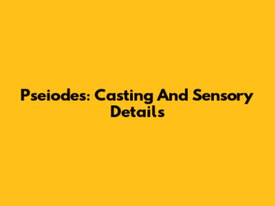 Pseiodes: Casting And Sensory Details