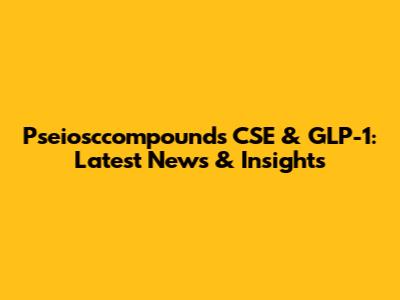 Pseiosccompounds CSE & GLP-1: Latest News & Insights