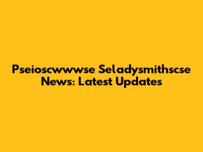 Pseioscwwwse Seladysmithscse News: Latest Updates