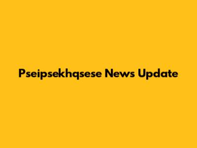 Pseipsekhqsese News Update
