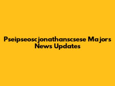 Pseipseoscjonathanscsese Majors News Updates