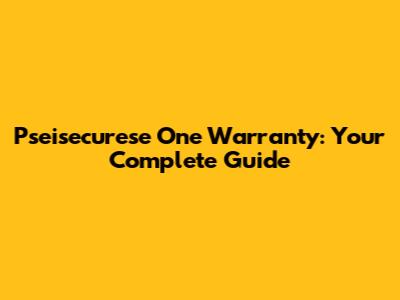 Pseisecurese One Warranty: Your Complete Guide