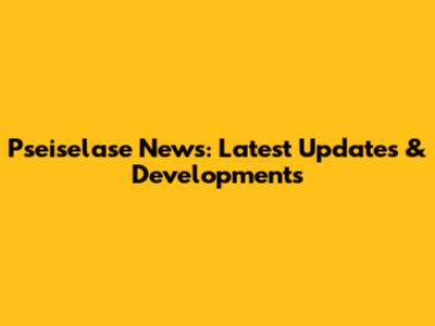 Pseiselase News: Latest Updates & Developments