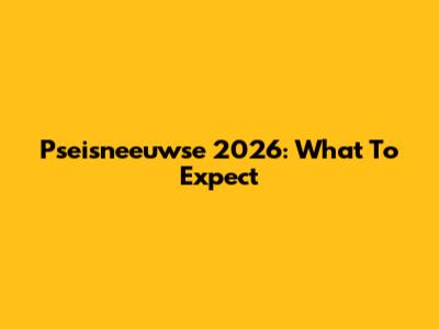 Pseisneeuwse 2026: What To Expect