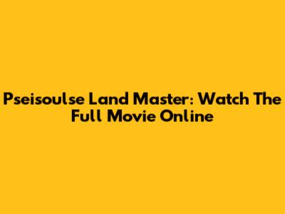 Pseisoulse Land Master: Watch The Full Movie Online