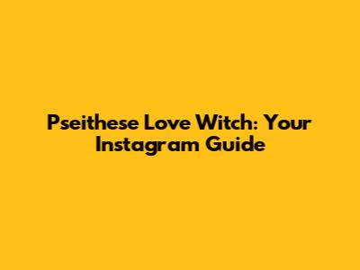 Pseithese Love Witch: Your Instagram Guide