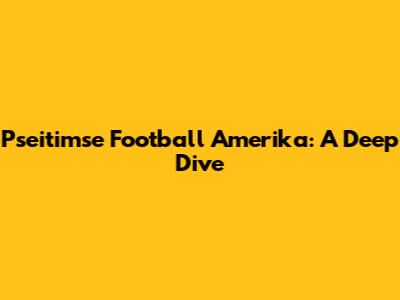 Pseitimse Football Amerika: A Deep Dive