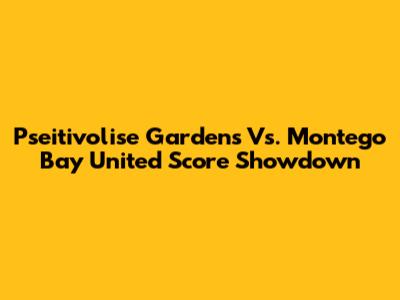 Pseitivolise Gardens Vs. Montego Bay United Score Showdown