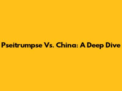 Pseitrumpse Vs. China: A Deep Dive
