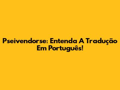 Pseivendorse: Entenda A Tradução Em Português!