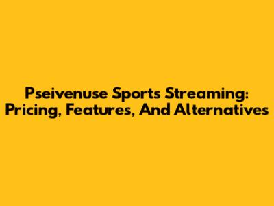 Pseivenuse Sports Streaming: Pricing, Features, And Alternatives