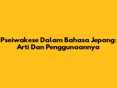 Pseiwakese Dalam Bahasa Jepang: Arti Dan Penggunaannya