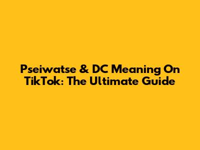 Pseiwatse & DC Meaning On TikTok: The Ultimate Guide