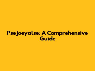 Psejoeyalse: A Comprehensive Guide