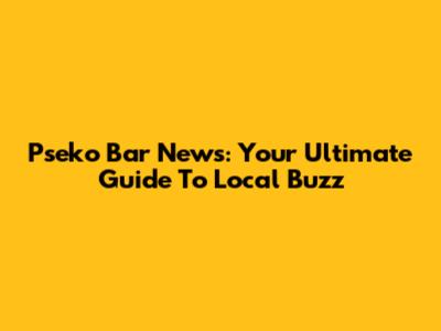 Pseko Bar News: Your Ultimate Guide To Local Buzz