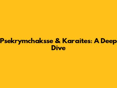 Psekrymchaksse & Karaites: A Deep Dive