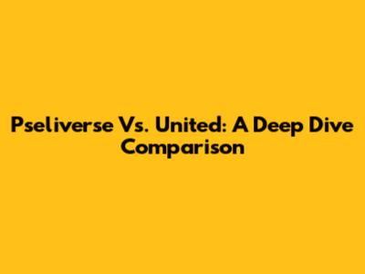 Pseliverse Vs. United: A Deep Dive Comparison