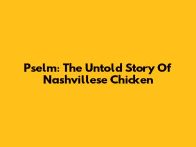 Pselm: The Untold Story Of Nashvillese Chicken