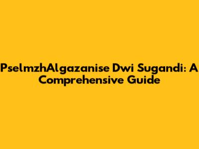 PselmzhAlgazanise Dwi Sugandi: A Comprehensive Guide