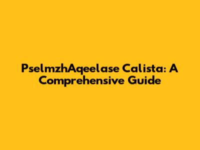 PselmzhAqeelase Calista: A Comprehensive Guide