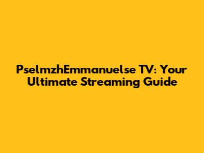 PselmzhEmmanuelse TV: Your Ultimate Streaming Guide