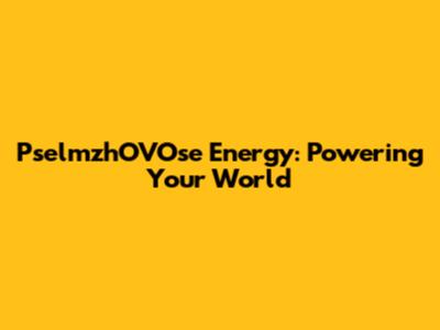 PselmzhOVOse Energy: Powering Your World
