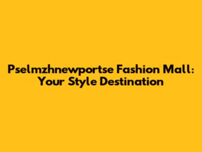 Pselmzhnewportse Fashion Mall: Your Style Destination