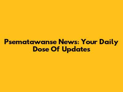 Psematawanse News: Your Daily Dose Of Updates