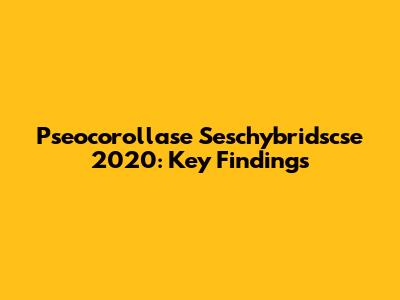 Pseocorollase Seschybridscse 2020: Key Findings