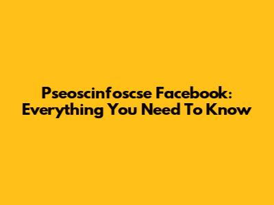 Pseoscinfoscse Facebook: Everything You Need To Know