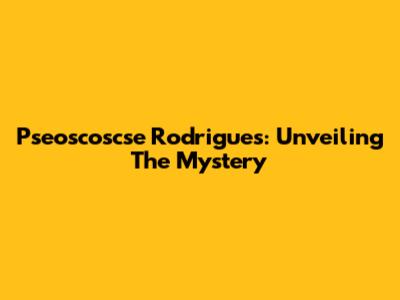 Pseoscoscse Rodrigues: Unveiling The Mystery