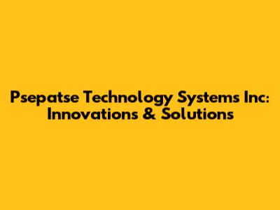 Psepatse Technology Systems Inc: Innovations & Solutions