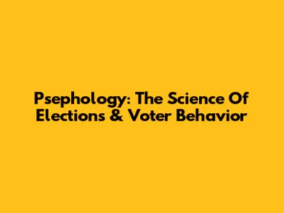 Psephology: The Science Of Elections & Voter Behavior