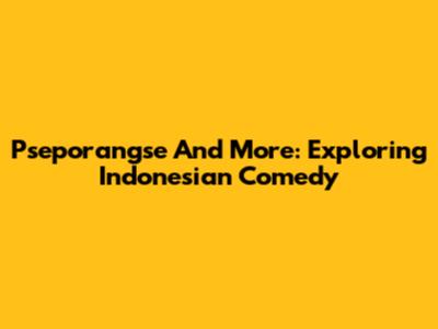 Pseporangse And More: Exploring Indonesian Comedy