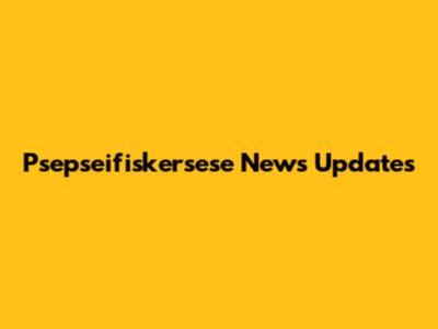 Psepseifiskersese News Updates